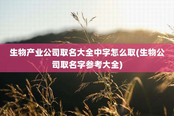 生物产业公司取名大全中字怎么取(生物公司取名字参考大全)