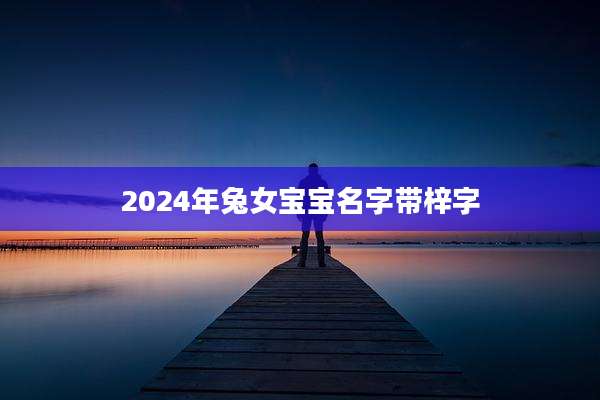 2024年兔女宝宝名字带梓字