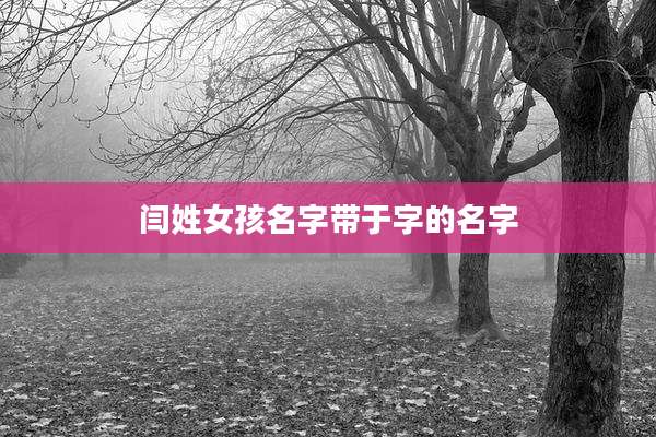 闫姓女孩名字带于字的名字