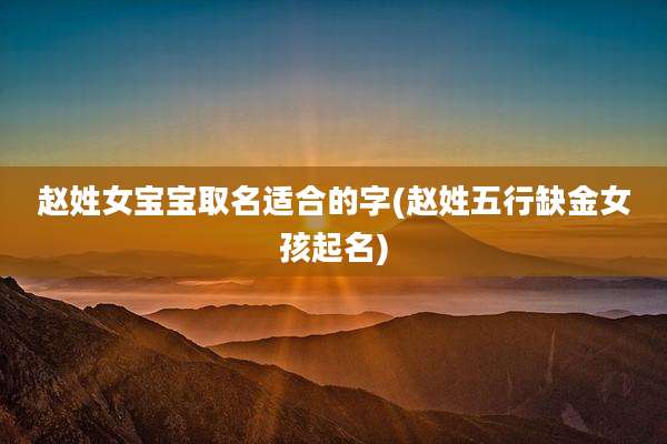 赵姓女宝宝取名适合的字(赵姓五行缺金女孩起名)