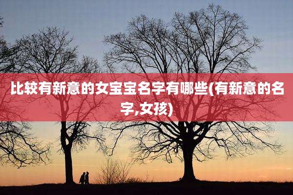 比较有新意的女宝宝名字有哪些(有新意的名字,女孩)