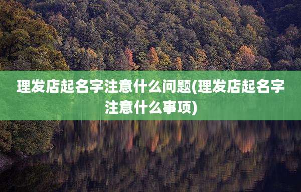 理发店起名字注意什么问题(理发店起名字注意什么事项)