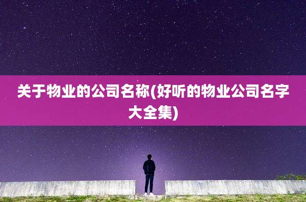 关于物业的公司名称(好听的物业公司名字大全集)