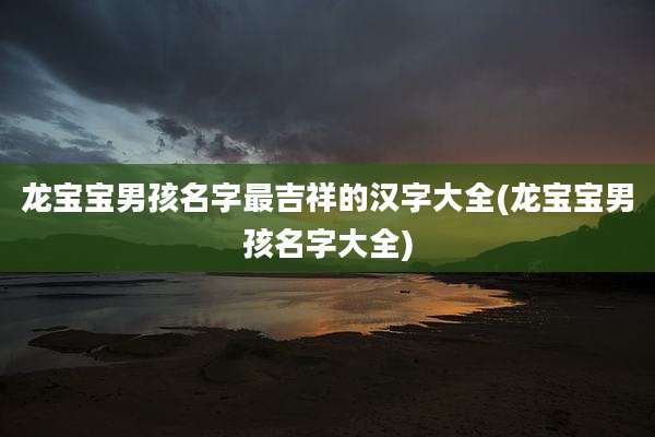 龙宝宝男孩名字最吉祥的汉字大全(龙宝宝男孩名字大全)