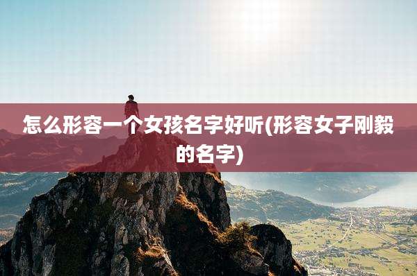 怎么形容一个女孩名字好听(形容女子刚毅的名字)