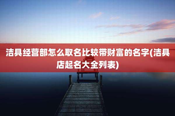 洁具经营部怎么取名比较带财富的名字(洁具店起名大全列表)