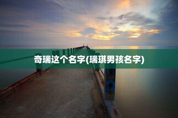 奇瑞这个名字(瑞琪男孩名字)