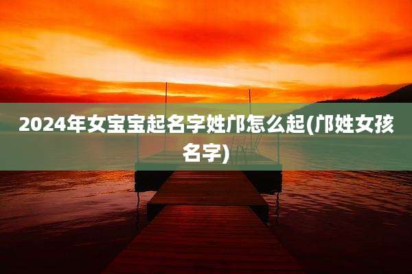 2024年女宝宝起名字姓邝怎么起(邝姓女孩名字)