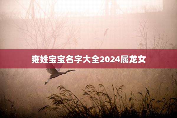 雍姓宝宝名字大全2024属龙女