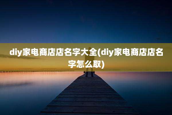 diy家电商店店名字大全(diy家电商店店名字怎么取)
