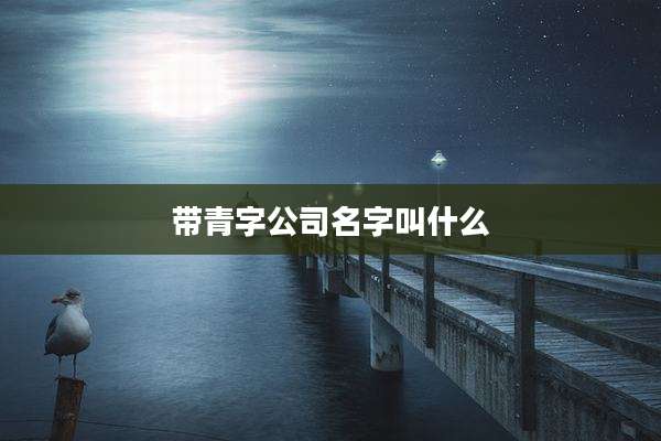 带青字公司名字叫什么