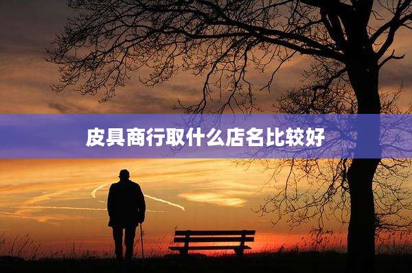 皮具商行取什么店名比较好