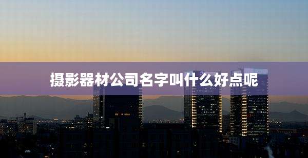 摄影器材公司名字叫什么好点呢