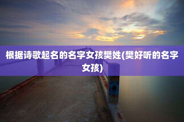 根据诗歌起名的名字女孩樊姓(樊好听的名字女孩)