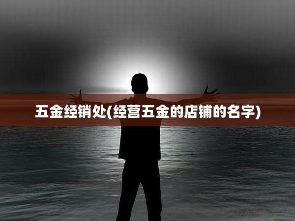 五金经销处(经营五金的店铺的名字)