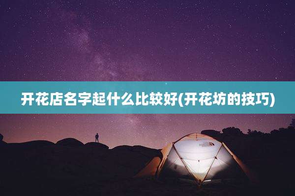 开花店名字起什么比较好(开花坊的技巧)