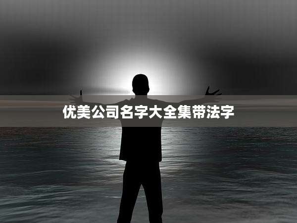 优美公司名字大全集带法字