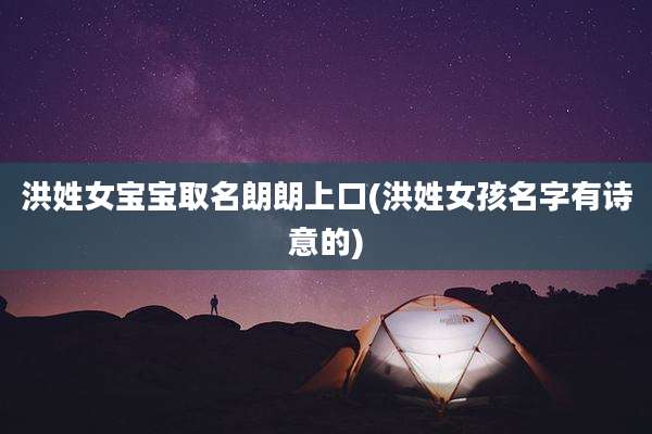 洪姓女宝宝取名朗朗上口(洪姓女孩名字有诗意的)