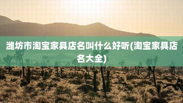 潍坊市淘宝家具店名叫什么好听(淘宝家具店名大全)