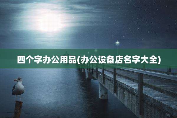 四个字办公用品(办公设备店名字大全)