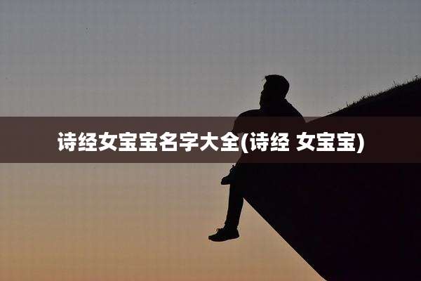 诗经女宝宝名字大全(诗经 女宝宝)