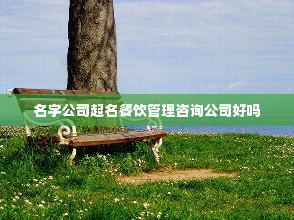 名字公司起名餐饮管理咨询公司好吗