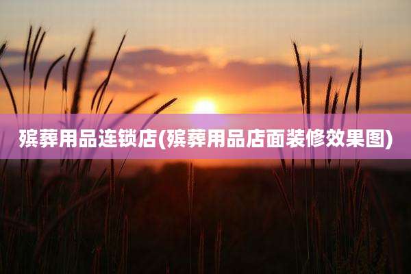 殡葬用品连锁店(殡葬用品店面装修效果图)
