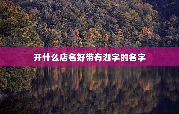 开什么店名好带有湖字的名字