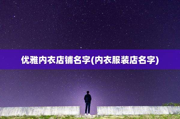 优雅内衣店铺名字(内衣服装店名字)