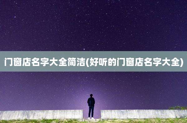 门窗店名字大全简洁(好听的门窗店名字大全)
