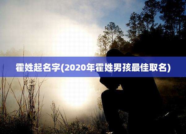 霍姓起名字(2020年霍姓男孩最佳取名)