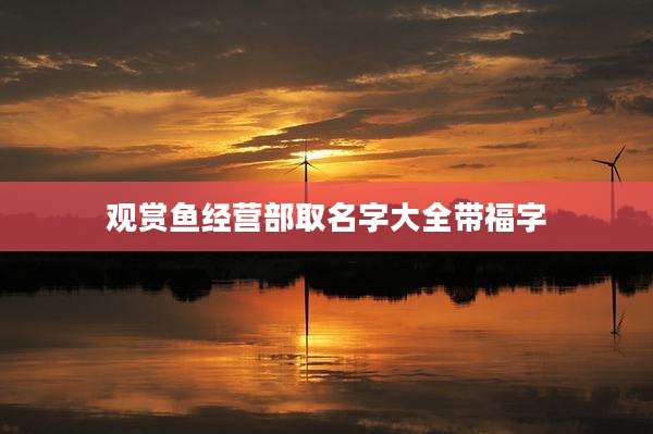 观赏鱼经营部取名字大全带福字