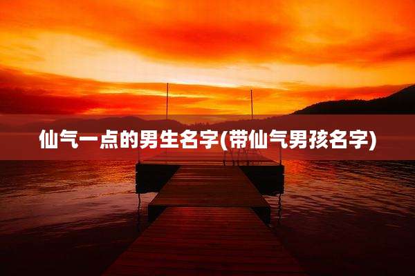 仙气一点的男生名字(带仙气男孩名字)