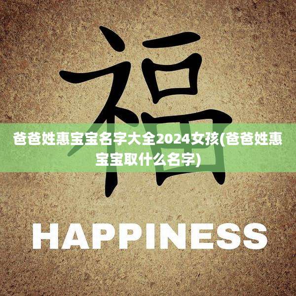 爸爸姓惠宝宝名字大全2024女孩(爸爸姓惠宝宝取什么名字)