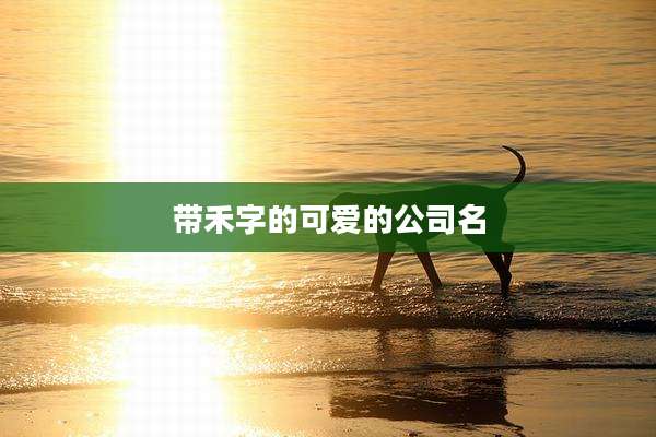 带禾字的可爱的公司名
