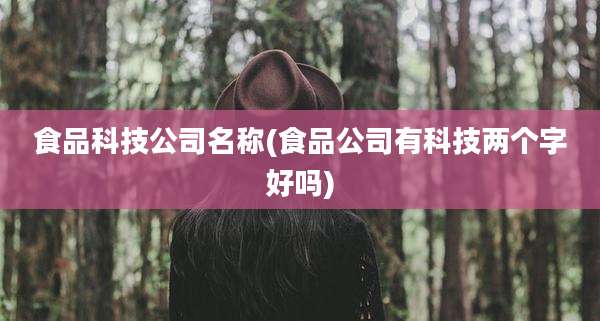 食品科技公司名称(食品公司有科技两个字好吗)