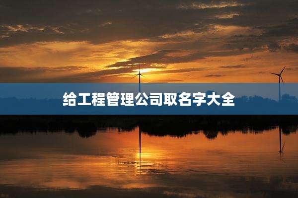 给工程管理公司取名字大全
