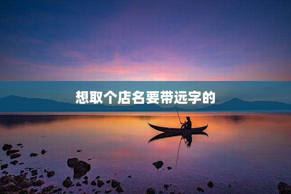 想取个店名要带远字的