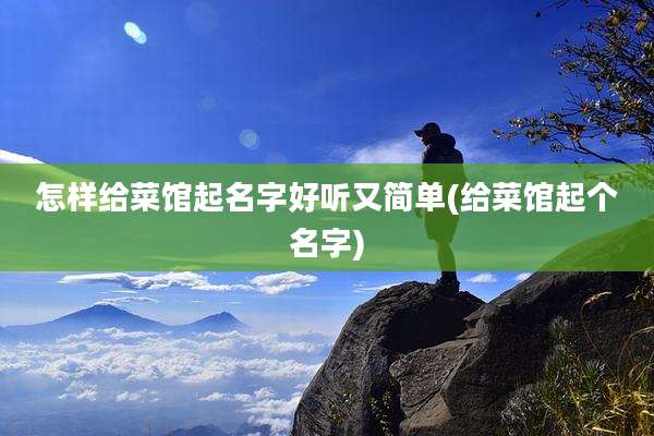 怎样给菜馆起名字好听又简单(给菜馆起个名字)
