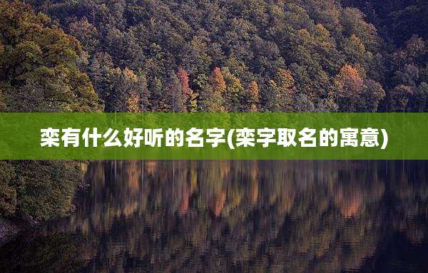 栾有什么好听的名字(栾字取名的寓意)