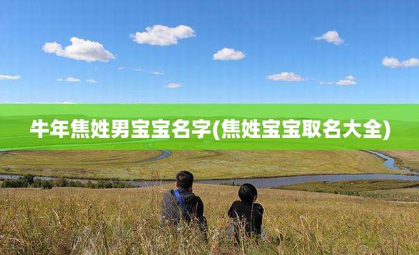 牛年焦姓男宝宝名字(焦姓宝宝取名大全)