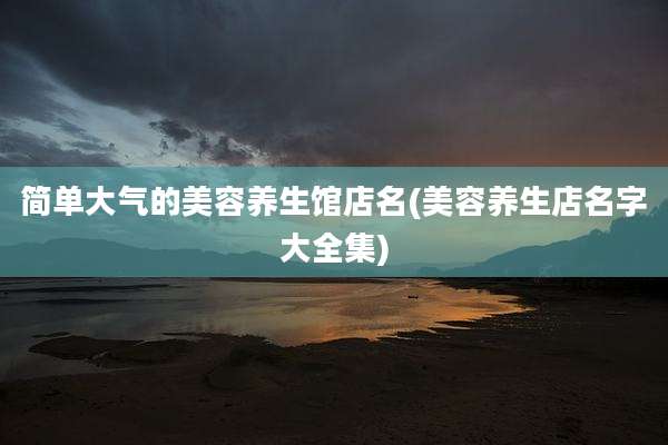 简单大气的美容养生馆店名(美容养生店名字大全集)