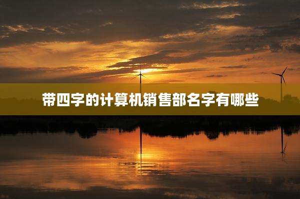 带四字的计算机销售部名字有哪些