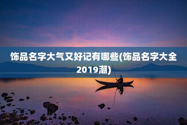 饰品名字大气又好记有哪些(饰品名字大全2019潮)