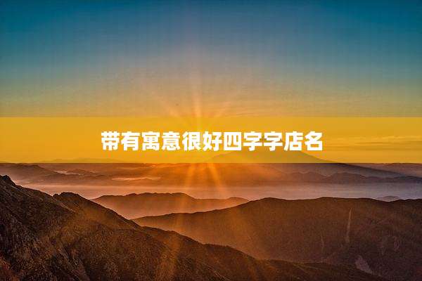 带有寓意很好四字字店名