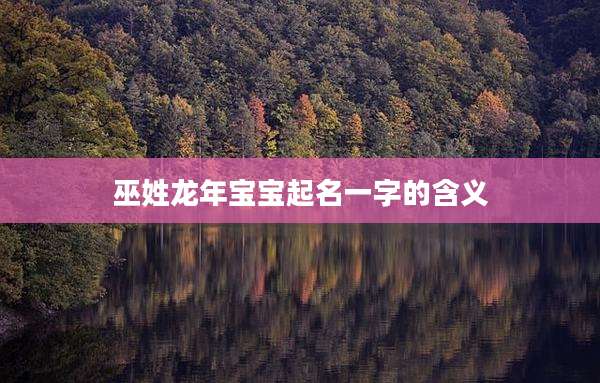 巫姓龙年宝宝起名一字的含义