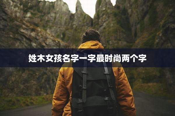 姓木女孩名字一字最时尚两个字