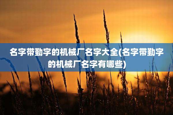 名字带勤字的机械厂名字大全(名字带勤字的机械厂名字有哪些)