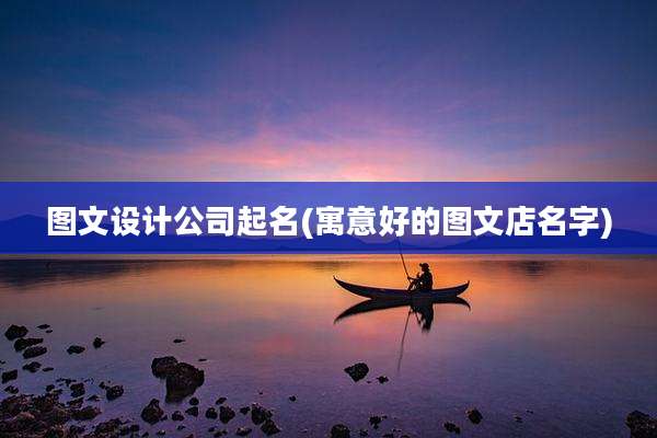 图文设计公司起名(寓意好的图文店名字)