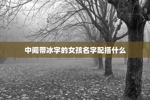 中间带冰字的女孩名字配搭什么